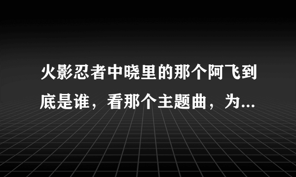 火影忍者中晓里的那个阿飞到底是谁，看那个主题曲，为什么他好像有写轮眼。