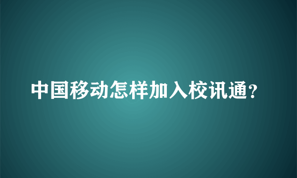 中国移动怎样加入校讯通？