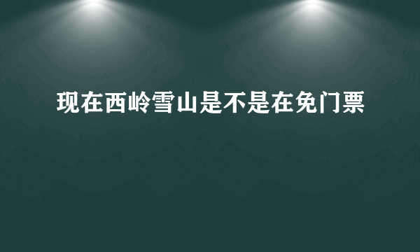 现在西岭雪山是不是在免门票