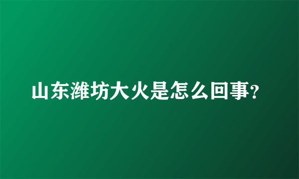 山东潍坊大火是怎么回事？