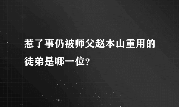 惹了事仍被师父赵本山重用的徒弟是哪一位？