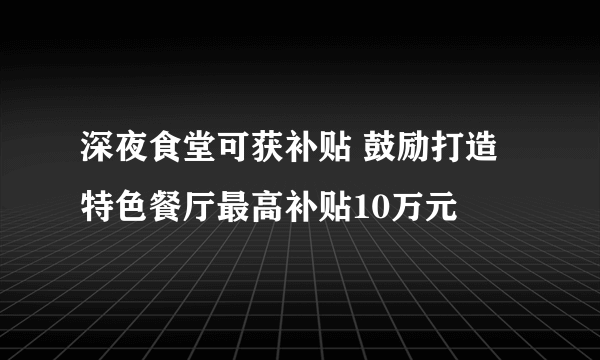 深夜食堂可获补贴 鼓励打造特色餐厅最高补贴10万元