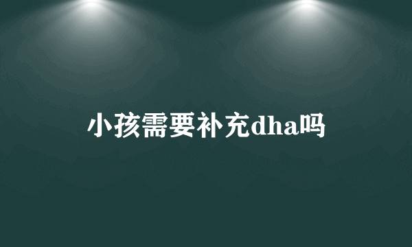 小孩需要补充dha吗