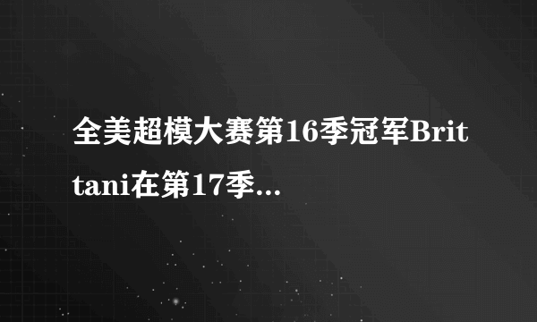 全美超模大赛第16季冠军Brittani在第17季里有出现吗？