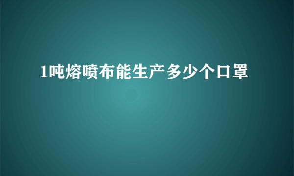 1吨熔喷布能生产多少个口罩