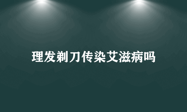 理发剃刀传染艾滋病吗