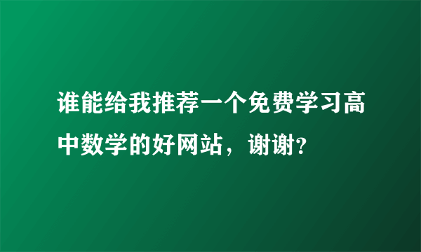 谁能给我推荐一个免费学习高中数学的好网站，谢谢？