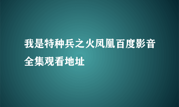 我是特种兵之火凤凰百度影音全集观看地址