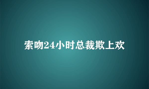 索吻24小时总裁欺上欢