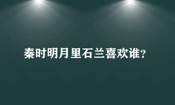 秦时明月里石兰喜欢谁？