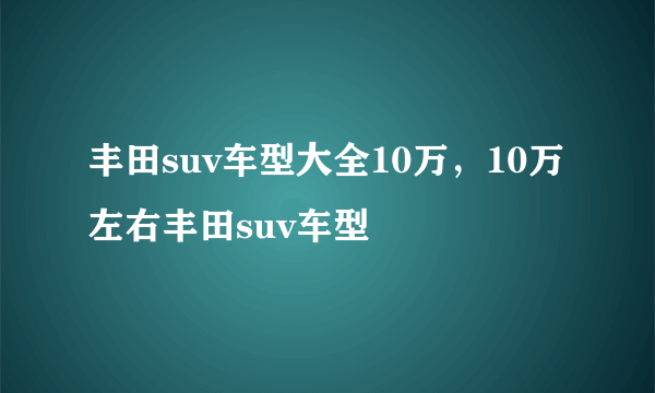 丰田suv车型大全10万，10万左右丰田suv车型