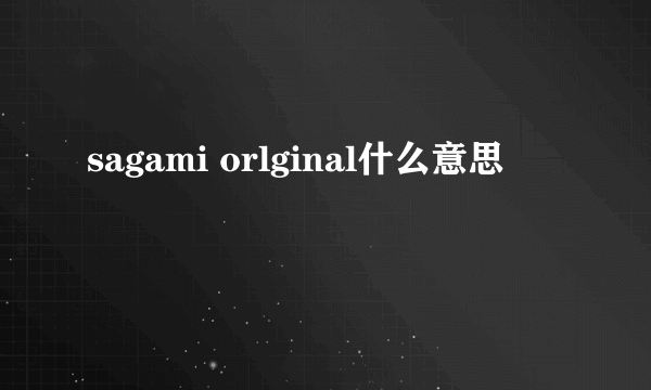 sagami orlginal什么意思