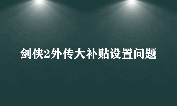 剑侠2外传大补贴设置问题