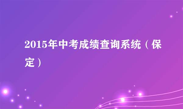 2015年中考成绩查询系统（保定）