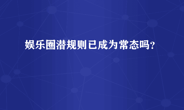 娱乐圈潜规则已成为常态吗？