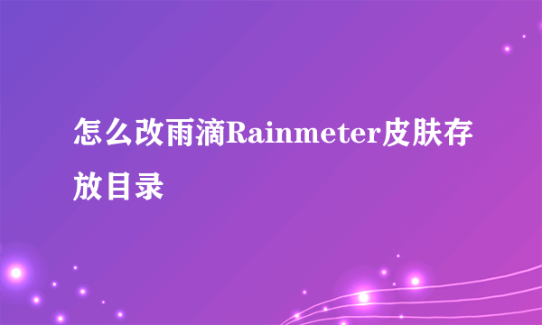 怎么改雨滴Rainmeter皮肤存放目录