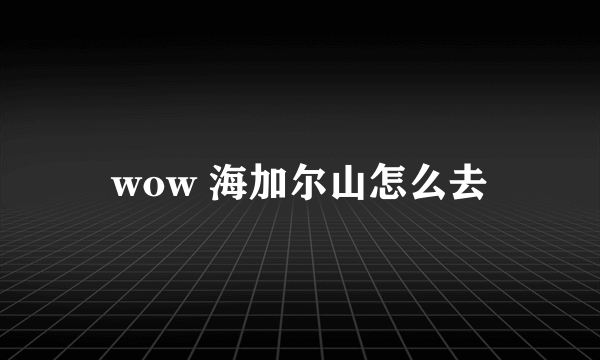 wow 海加尔山怎么去