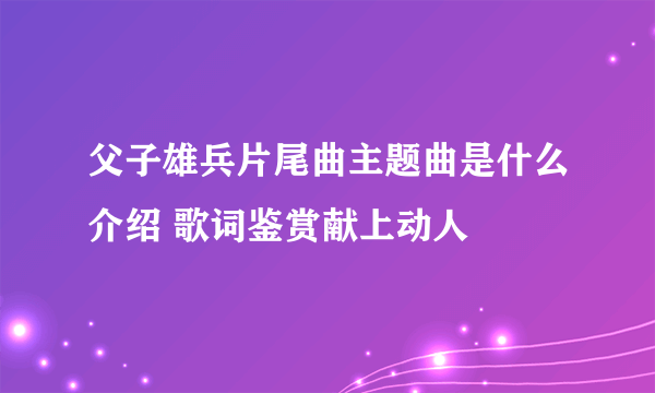 父子雄兵片尾曲主题曲是什么介绍 歌词鉴赏献上动人