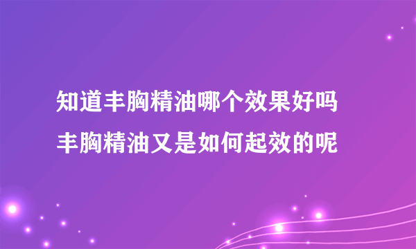 知道丰胸精油哪个效果好吗 丰胸精油又是如何起效的呢