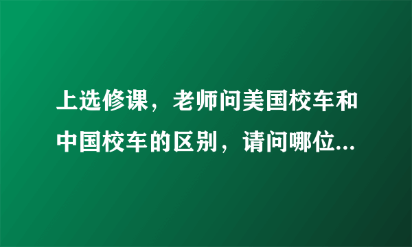 上选修课，老师问美国校车和中国校车的区别，请问哪位可以详细讲解下?