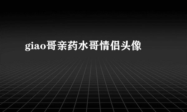 giao哥亲药水哥情侣头像