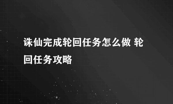 诛仙完成轮回任务怎么做 轮回任务攻略