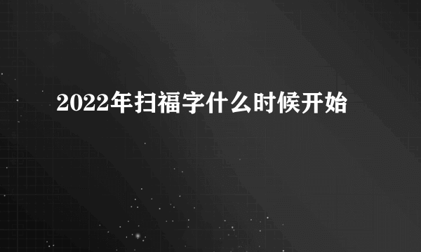 2022年扫福字什么时候开始