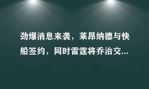 劲爆消息来袭，莱昂纳德与快船签约，同时雷霆将乔治交易至快船，怎样评价这波操作？