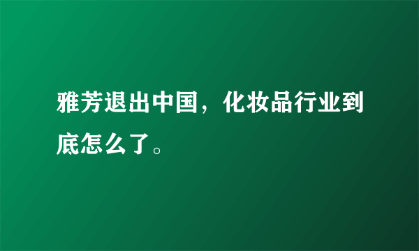 雅芳退出中国，化妆品行业到底怎么了。