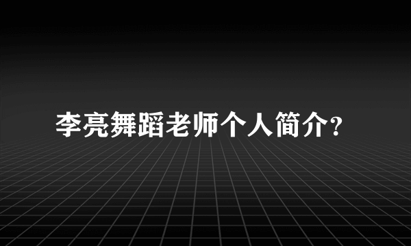 李亮舞蹈老师个人简介？