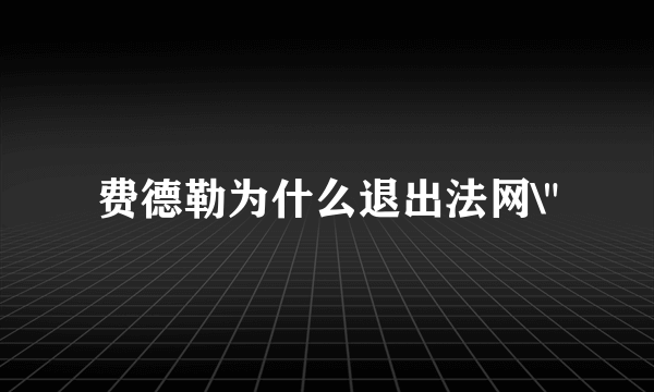 费德勒为什么退出法网\