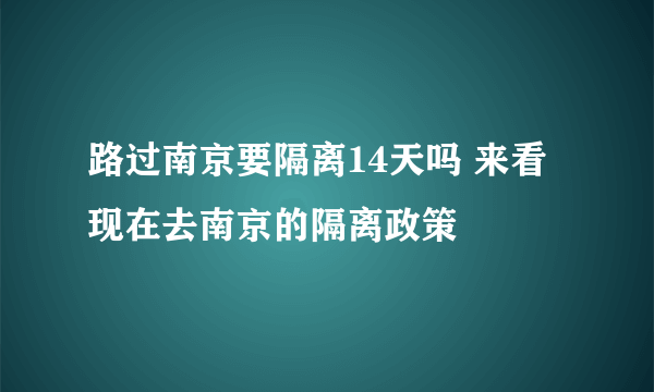 路过南京要隔离14天吗 来看现在去南京的隔离政策