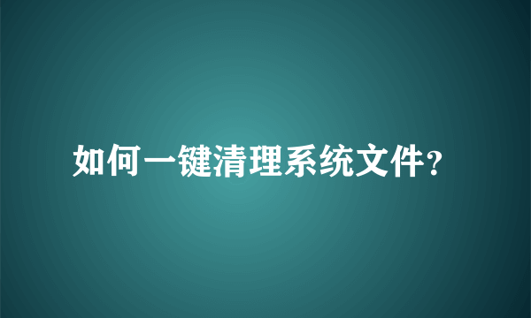 如何一键清理系统文件？