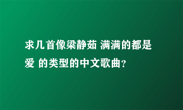 求几首像梁静茹 满满的都是爱 的类型的中文歌曲？