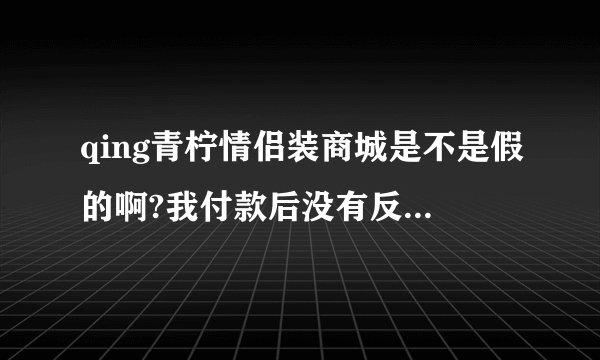 qing青柠情侣装商城是不是假的啊?我付款后没有反应,客服没有人,电话没有人接,我是不是上档了?