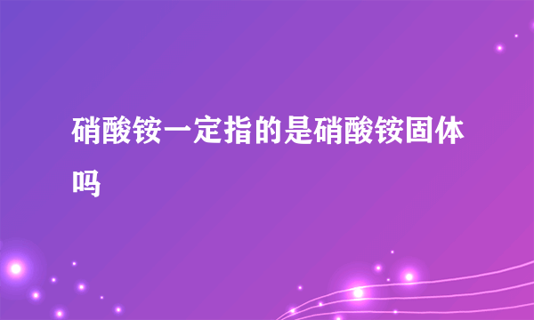 硝酸铵一定指的是硝酸铵固体吗