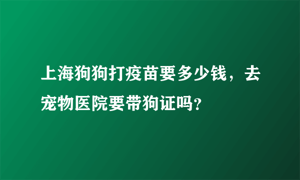 上海狗狗打疫苗要多少钱，去宠物医院要带狗证吗？