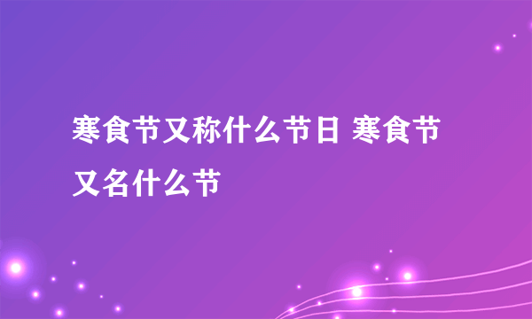 寒食节又称什么节日 寒食节又名什么节