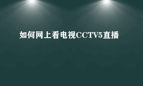 如何网上看电视CCTV5直播