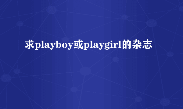 求playboy或playgirl的杂志