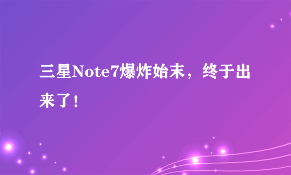 三星Note7爆炸始末，终于出来了！