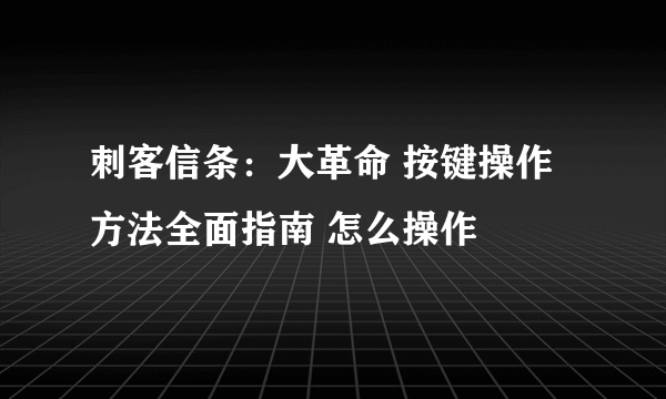 刺客信条：大革命 按键操作方法全面指南 怎么操作