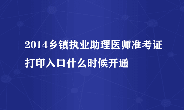 2014乡镇执业助理医师准考证打印入口什么时候开通