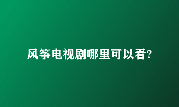 风筝电视剧哪里可以看?