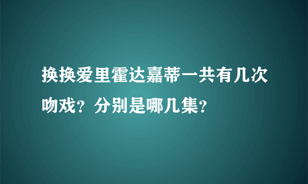 换换爱里霍达嘉蒂一共有几次吻戏？分别是哪几集？