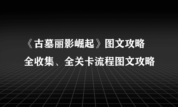 《古墓丽影崛起》图文攻略 全收集、全关卡流程图文攻略