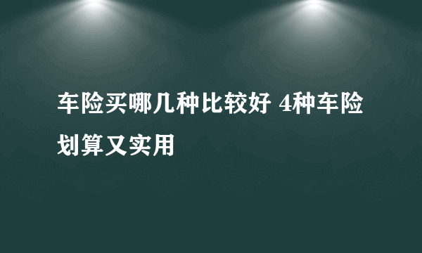 车险买哪几种比较好 4种车险划算又实用