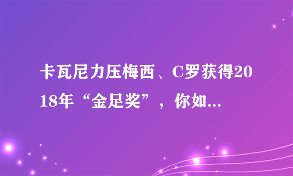 卡瓦尼力压梅西、C罗获得2018年“金足奖”，你如何评价？