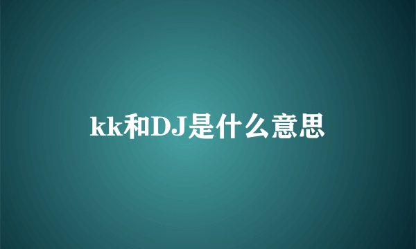 kk和DJ是什么意思