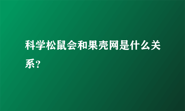 科学松鼠会和果壳网是什么关系？